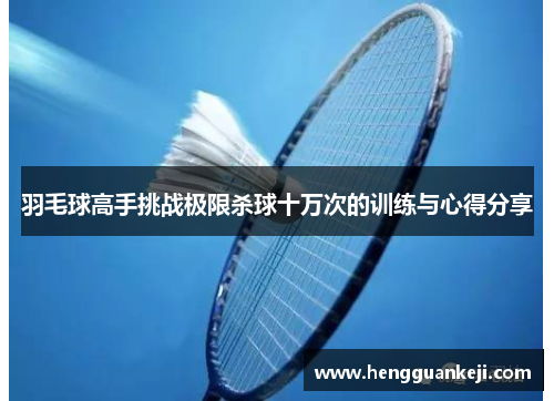 羽毛球高手挑战极限杀球十万次的训练与心得分享