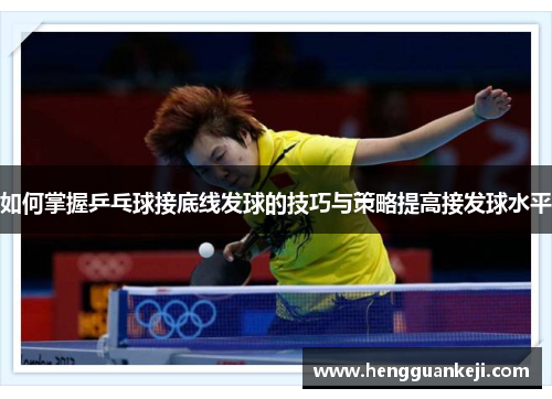 如何掌握乒乓球接底线发球的技巧与策略提高接发球水平