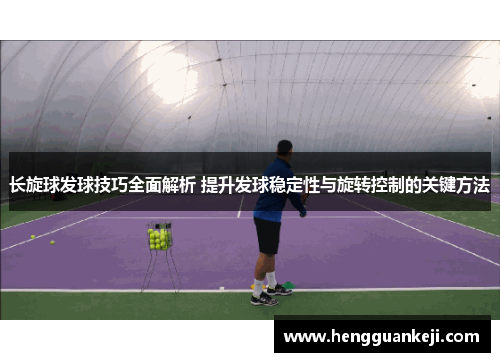 长旋球发球技巧全面解析 提升发球稳定性与旋转控制的关键方法