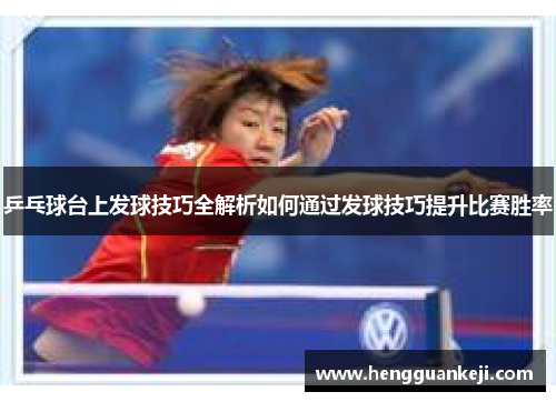 乒乓球台上发球技巧全解析如何通过发球技巧提升比赛胜率