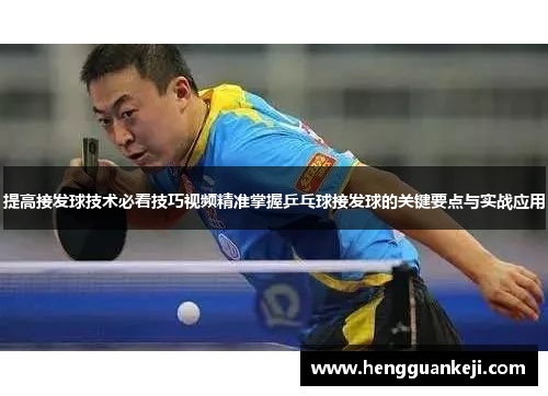提高接发球技术必看技巧视频精准掌握乒乓球接发球的关键要点与实战应用