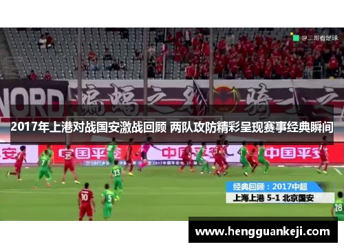 2017年上港对战国安激战回顾 两队攻防精彩呈现赛事经典瞬间