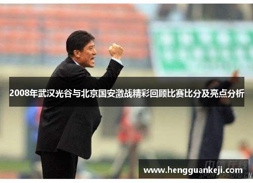 2008年武汉光谷与北京国安激战精彩回顾比赛比分及亮点分析