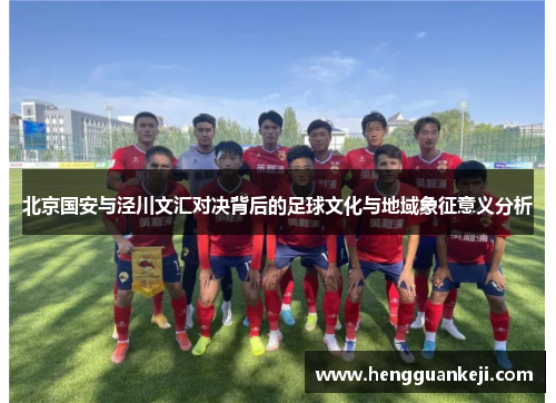 北京国安与泾川文汇对决背后的足球文化与地域象征意义分析