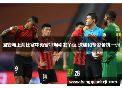 国安与上海比赛中频繁犯规引发争议 球迷和专家各执一词