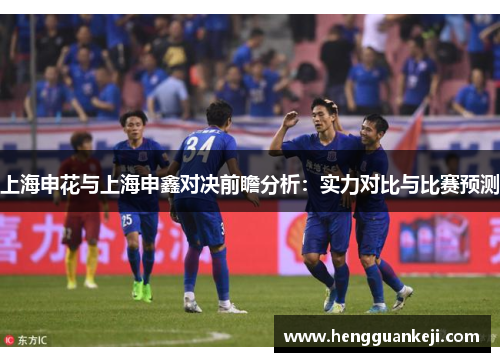 上海申花与上海申鑫对决前瞻分析：实力对比与比赛预测