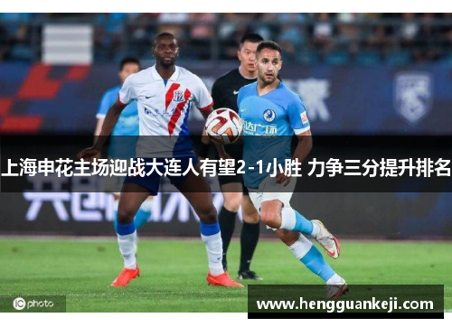 上海申花主场迎战大连人有望2-1小胜 力争三分提升排名