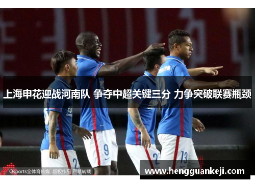 上海申花迎战河南队 争夺中超关键三分 力争突破联赛瓶颈