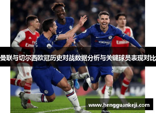 曼联与切尔西欧冠历史对战数据分析与关键球员表现对比