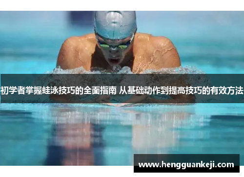初学者掌握蛙泳技巧的全面指南 从基础动作到提高技巧的有效方法