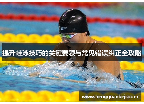提升蛙泳技巧的关键要领与常见错误纠正全攻略