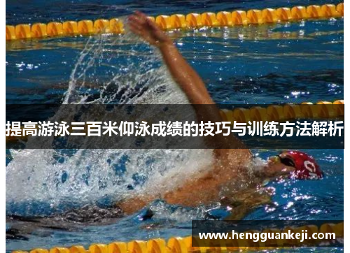 提高游泳三百米仰泳成绩的技巧与训练方法解析