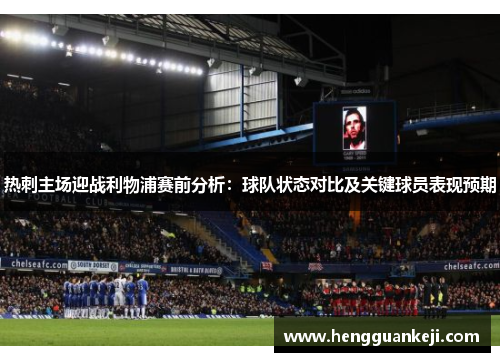 热刺主场迎战利物浦赛前分析：球队状态对比及关键球员表现预期