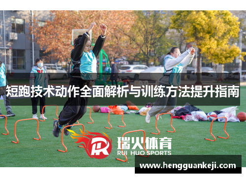 短跑技术动作全面解析与训练方法提升指南