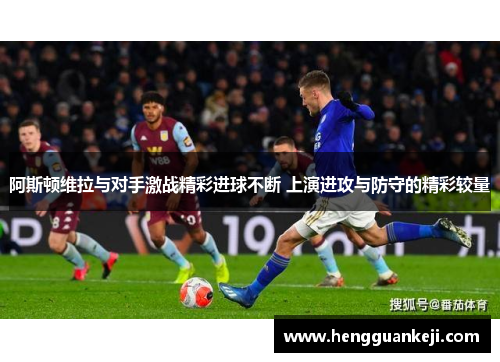 阿斯顿维拉与对手激战精彩进球不断 上演进攻与防守的精彩较量