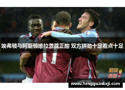 埃弗顿与阿斯顿维拉激战正酣 双方拼劲十足看点十足