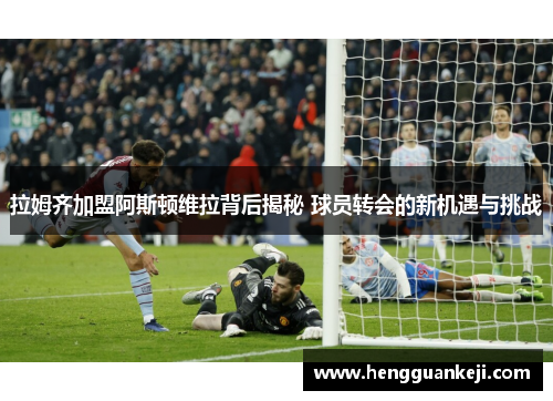 拉姆齐加盟阿斯顿维拉背后揭秘 球员转会的新机遇与挑战