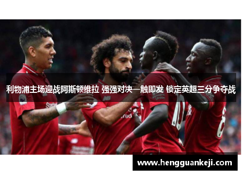 利物浦主场迎战阿斯顿维拉 强强对决一触即发 锁定英超三分争夺战