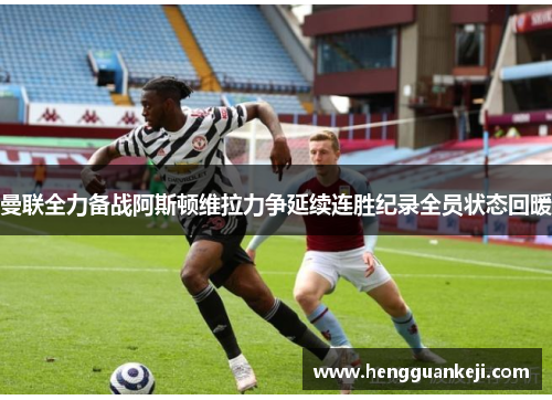 曼联全力备战阿斯顿维拉力争延续连胜纪录全员状态回暖