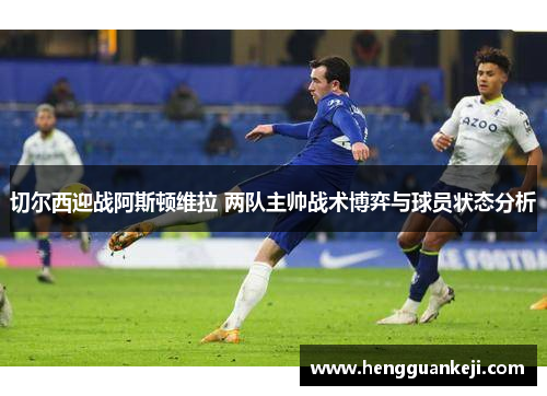 切尔西迎战阿斯顿维拉 两队主帅战术博弈与球员状态分析