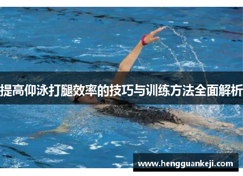 提高仰泳打腿效率的技巧与训练方法全面解析